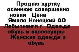 Продаю куртку осеннюю совершенно новая › Цена ­ 1 000 - Ямало-Ненецкий АО, Лабытнанги г. Одежда, обувь и аксессуары » Женская одежда и обувь   